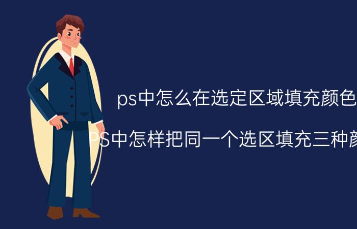 ps中怎么在选定区域填充颜色 PS中怎样把同一个选区填充三种颜色？